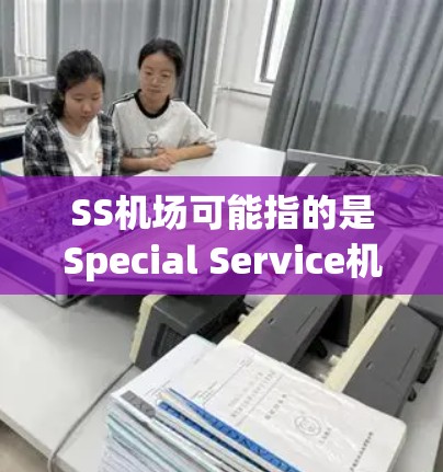 SS机场可能指的是Special Service机场,通常指的是为贵宾或高端旅客提供的特别服务。以下是一些常见的SS机场服务 SS机场可能指的是Special Service机场,通常指的是为贵宾或高端旅客提供的特别服务。以下是一些常见的SS机场服务