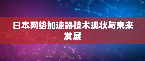日本网络加速器技术现状与未来发展 日本网络加速器技术现状与未来发展