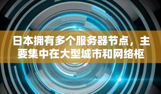 日本拥有多个服务器节点,主要集中在大型城市和网络枢纽区域。以下是一些主要的日本服务器节点所在地 日本拥有多个服务器节点,主要集中在大型城市和网络枢纽区域。以下是一些主要的日本服务器节点所在地