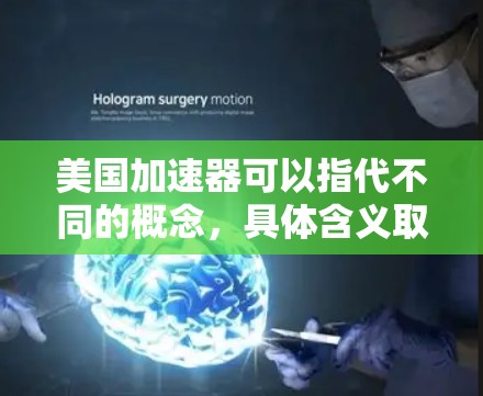 美国加速器可以指代不同的概念，具体含义取决于上下文。以下是几种可能的解释