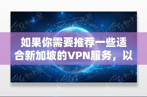 如果你需要推荐一些适合新加坡的VPN服务,以下是一些知名且可靠的VPN提供商。这些服务在全球范围内都有很好的口碑,并且在新加坡也有不少用户 如果你需要推荐一些适合新加坡的VPN服务,以下是一些知名且可靠的VPN提供商。这些服务在全球范围内都有很好的口碑,并且在新加坡也有不少用户