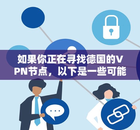 如果你正在寻找德国的VPN节点，以下是一些可能对你有用的信息和建议
