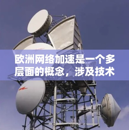 欧洲网络加速是一个多层面的概念,涉及技术发展、政策推动、市场动态以及国际竞争等多个方面。以下是一些关于欧洲网络加速的关键点和思考 欧洲网络加速是一个多层面的概念,涉及技术发展、政策推动、市场动态以及国际竞争等多个方面。以下是一些关于欧洲网络加速的关键点和思考