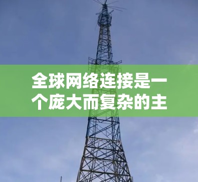 全球网络连接是一个庞大而复杂的主题,涵盖了互联网基础设施、数据传输技术、国际治理、网络安全、数字经济以及发展中国家的挑战等多个方面。以下是对这一主题的详细分析和总结 全球网络连接是一个庞大而复杂的主题,涵盖了互联网基础设施、数据传输技术、国际治理、网络安全、数字经济以及发展中国家的挑战等多个方面。以下是对这一主题的详细分析和总结