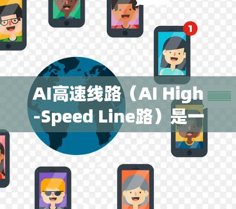 AI高速线路（AI High-Speed Line路）是一个旨在优化人工智能系统处理速度和效率的技术概念，结合了硬件加速、分布式计算和模型优化等多方面的技术。以下是对AI高速线路的详细分析