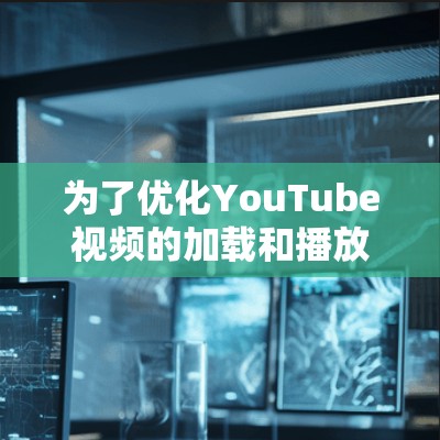 为了优化YouTube视频的加载和播放速度,可以采取以下步骤,结合不同的方法来提升观看体验 为了优化YouTube视频的加载和播放速度,可以采取以下步骤,结合不同的方法来提升观看体验