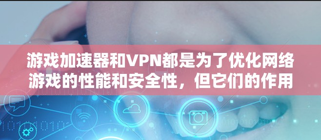 游戏加速器和VPN都是为了优化网络游戏的性能和安全性,但它们的作用和使用场景有所不同。以下是对这两种技术的详细解释 游戏加速器和VPN都是为了优化网络游戏的性能和安全性,但它们的作用和使用场景有所不同。以下是对这两种技术的详细解释