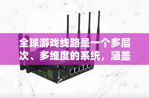 全球游戏线路是一个多层次、多维度的系统，涵盖了游戏产业从开发到发行、运营的全过程。以下是对全球游戏线路的详细分析