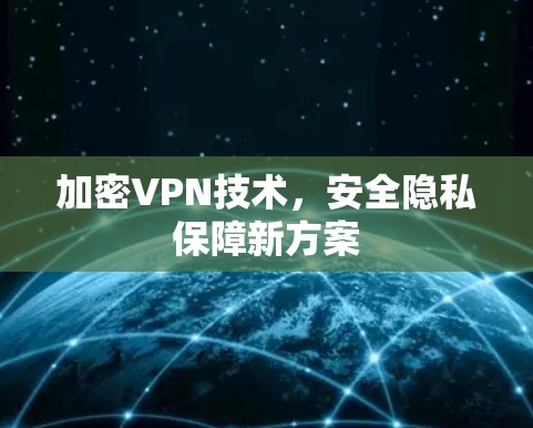 加密VPN技术,安全隐私保障新方案 加密VPN技术,安全隐私保障新方案