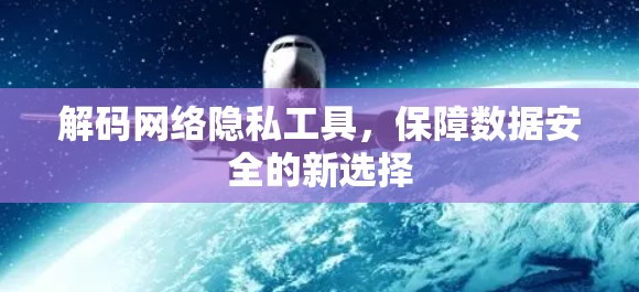 解码网络隐私工具，保障数据安全的新选择