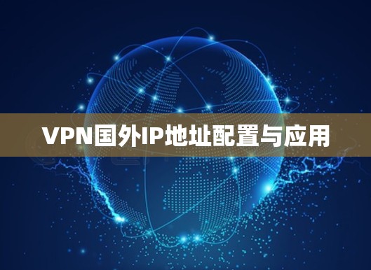 VPN国外IP地址配置与应用 VPN国外IP地址配置与应用