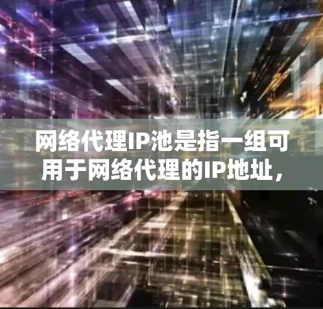 网络代理IP池是指一组可用于网络代理的IP地址，通常由专业的代理服务提供商维护和管理。这些IP地址被动态管理，确保其长期可用性和可靠性，避免因单个IP地址被封锁或限制而影响服务质量