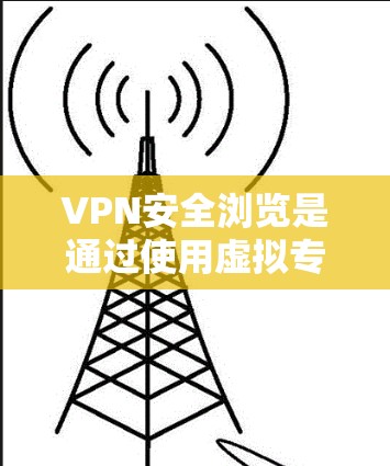 VPN安全浏览是通过使用虚拟专用网络（VPN）来确保在公共网络上进行的浏览和通信的安全性。以下是对VPN安全浏览的详细解释