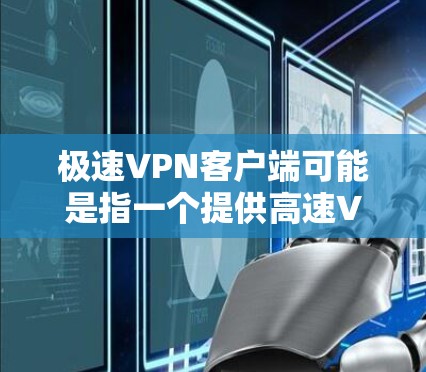极速VPN客户端可能是指一个提供高速VPN服务的客户端软件。VPN(虚拟专用网络)是一种网络连接技术,能够让用户在公共网络上建立安全、匿名的连接,防止数据泄露或互联网监控 极速VPN客户端可能是指一个提供高速VPN服务的客户端软件。VPN(虚拟专用网络)是一种网络连接技术,能够让用户在公共网络上建立安全、匿名的连接,防止数据泄露或互联网监控