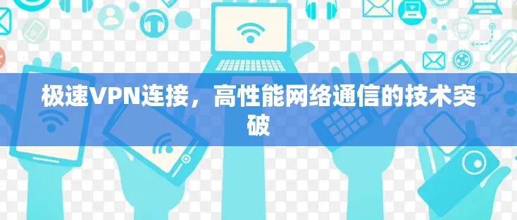 极速VPN连接,高性能网络通信的技术突破 极速VPN连接,高性能网络通信的技术突破