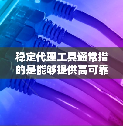 稳定代理工具通常指的是能够提供高可靠性、低延迟和稳定连接的代理工具,常见于网络监控、负载均衡、数据传输等场景。以下是一些常见的稳定代理工具和技术,供你参考 稳定代理工具通常指的是能够提供高可靠性、低延迟和稳定连接的代理工具,常见于网络监控、负载均衡、数据传输等场景。以下是一些常见的稳定代理工具和技术,供你参考