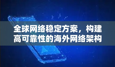 全球网络稳定方案,构建高可靠性的海外网络架构 全球网络稳定方案,构建高可靠性的海外网络架构