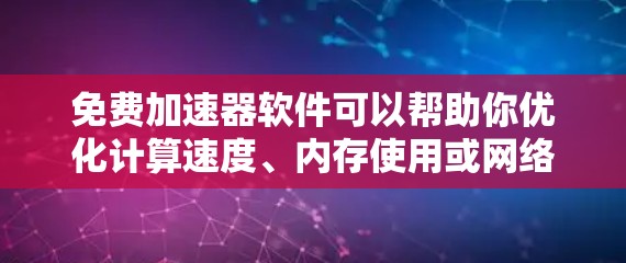 免费加速器软件可以帮助你优化计算速度、内存使用或网络连接等性能。以下是一些常见的免费加速器软件及其功能 免费加速器软件可以帮助你优化计算速度、内存使用或网络连接等性能。以下是一些常见的免费加速器软件及其功能