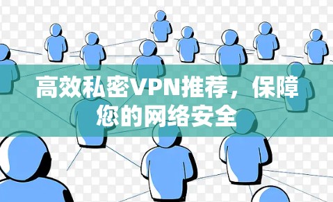 高效私密VPN推荐,保障您的网络安全 高效私密VPN推荐,保障您的网络安全