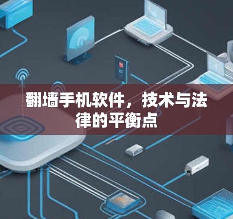 翻墙手机软件,技术与法律的平衡点 翻墙手机软件,技术与法律的平衡点