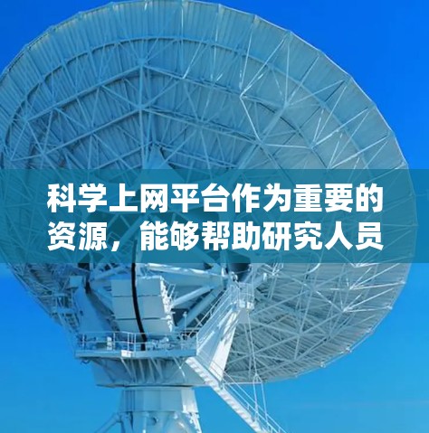 科学上网平台作为重要的资源,能够帮助研究人员和学生高效地获取科学信息。以下是对这些平台的详细分析和建议 科学上网平台作为重要的资源,能够帮助研究人员和学生高效地获取科学信息。以下是对这些平台的详细分析和建议