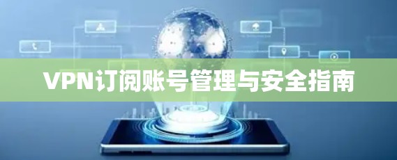VPN订阅账号管理与安全指南 VPN订阅账号管理与安全指南
