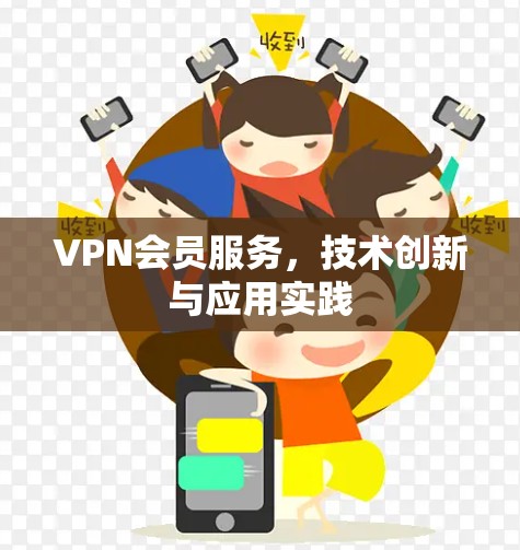 VPN会员服务,技术创新与应用实践 VPN会员服务,技术创新与应用实践