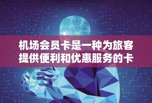 机场会员卡是一种为旅客提供便利和优惠服务的卡,常见于国际机场。它通常涵盖多种服务,包括 机场会员卡是一种为旅客提供便利和优惠服务的卡,常见于国际机场。它通常涵盖多种服务,包括