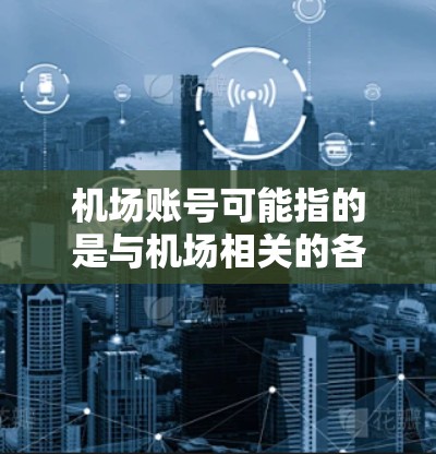 机场账号可能指的是与机场相关的各种账户或服务账号,具体取决于上下文。以下是一些常见的机场账号类型 机场账号可能指的是与机场相关的各种账户或服务账号,具体取决于上下文。以下是一些常见的机场账号类型