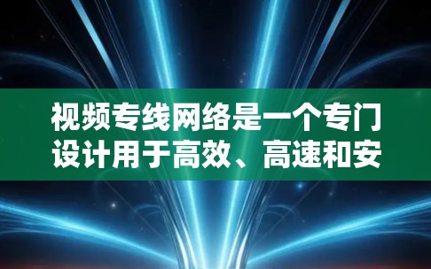 视频专线网络是一个专门设计用于高效、高速和安全的视频数据传输网络,主要用于支持视频会议、云存储加速、企业内部视频流处理等场景。以下是对视频专线网络的详细分析 视频专线网络是一个专门设计用于高效、高速和安全的视频数据传输网络,主要用于支持视频会议、云存储加速、企业内部视频流处理等场景。以下是对视频专线网络的详细分析