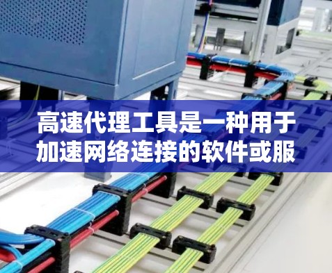 高速代理工具是一种用于加速网络连接的软件或服务，主要通过代理服务器来提高数据传输的速度和效率。以下是对高速代理工具的详细分析和建议