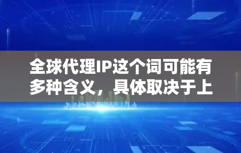 全球代理IP这个词可能有多种含义,具体取决于上下文。以下是一些可能的解释和相关信息 全球代理IP这个词可能有多种含义,具体取决于上下文。以下是一些可能的解释和相关信息