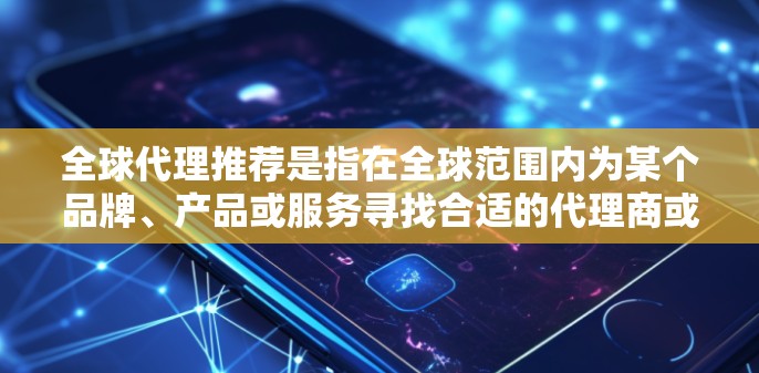 全球代理推荐是指在全球范围内为某个品牌、产品或服务寻找合适的代理商或合作伙伴,帮助其产品或服务进入新市场或扩展现有市场。以下是一些关于全球代理推荐的建议和步骤 全球代理推荐是指在全球范围内为某个品牌、产品或服务寻找合适的代理商或合作伙伴,帮助其产品或服务进入新市场或扩展现有市场。以下是一些关于全球代理推荐的建议和步骤