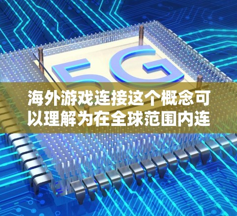 海外游戏连接这个概念可以理解为在全球范围内连接到游戏服务器、跨国玩家互动或者访问特定地区的游戏资源。以下是一些可能的解释和解决方案 海外游戏连接这个概念可以理解为在全球范围内连接到游戏服务器、跨国玩家互动或者访问特定地区的游戏资源。以下是一些可能的解释和解决方案