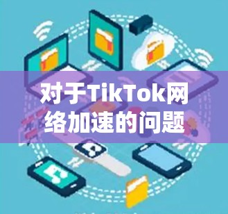 对于TikTok网络加速的问题,您可以尝试以下方法来改善视频加载和播放体验 对于TikTok网络加速的问题,您可以尝试以下方法来改善视频加载和播放体验