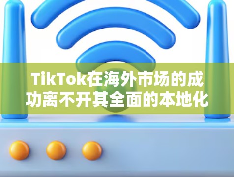 TikTok在海外市场的成功离不开其全面的本地化策略和灵活的运营模式。以下是对其海外线路的详细总结 TikTok在海外市场的成功离不开其全面的本地化策略和灵活的运营模式。以下是对其海外线路的详细总结
