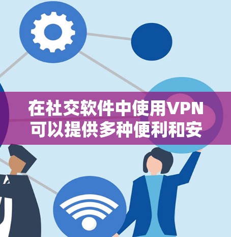 在社交软件中使用VPN可以提供多种便利和安全性,但也伴随着一些潜在的问题和注意事项。以下是对使用社交软件VPN的详细分析 在社交软件中使用VPN可以提供多种便利和安全性,但也伴随着一些潜在的问题和注意事项。以下是对使用社交软件VPN的详细分析