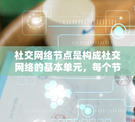社交网络节点是构成社交网络的基本单元，每个节点都有其自身的属性和作用，它们决定了整个网络的运行方式和信息传播的方向。以下是对社交网络节点的详细分析