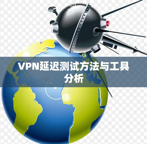 VPN延迟测试方法与工具分析 VPN延迟测试方法与工具分析