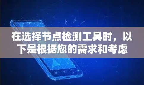 在选择节点检测工具时,以下是根据您的需求和考虑因素整理的建议 在选择节点检测工具时,以下是根据您的需求和考虑因素整理的建议