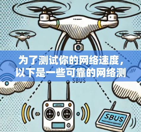 为了测试你的网络速度,以下是一些可靠的网络测速网站和方法,供你参考 为了测试你的网络速度,以下是一些可靠的网络测速网站和方法,供你参考