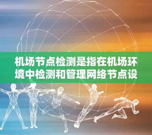 机场节点检测是指在机场环境中检测和管理网络节点设备的过程,包括无线接入点(AP)路由器、交换机、边缘设备等。以下是关于机场节点检测的一些关键点和方法 机场节点检测是指在机场环境中检测和管理网络节点设备的过程,包括无线接入点(AP)路由器、交换机、边缘设备等。以下是关于机场节点检测的一些关键点和方法