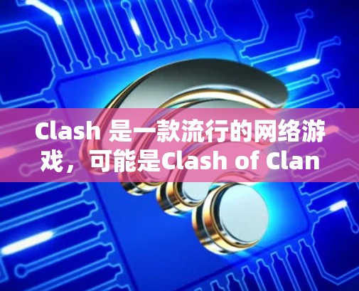 Clash 是一款流行的网络游戏,可能是Clash of Clans或其他类似的游戏。由于我无法直接提供特定游戏规则的下载链接,但我可以提供一些常见的游戏规则下载途径或资源 Clash 是一款流行的网络游戏,可能是Clash of Clans或其他类似的游戏。由于我无法直接提供特定游戏规则的下载链接,但我可以提供一些常见的游戏规则下载途径或资源