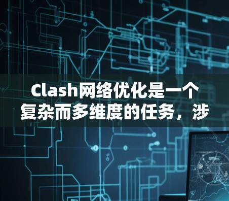 Clash网络优化是一个复杂而多维度的任务,涉及性能、可靠性、扩展性、可维护性和多平台支持等多个方面。以下是对Clash网络优化的全面分析和总结 Clash网络优化是一个复杂而多维度的任务,涉及性能、可靠性、扩展性、可维护性和多平台支持等多个方面。以下是对Clash网络优化的全面分析和总结