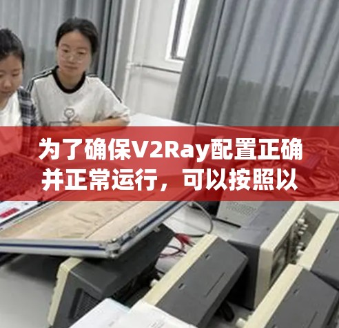 为了确保V2Ray配置正确并正常运行，可以按照以下步骤进行测试