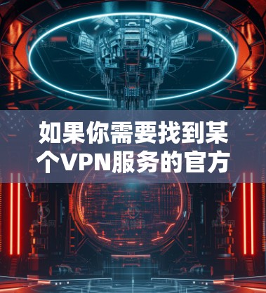 如果你需要找到某个VPN服务的官方网站，通常可以通过以下步骤进行