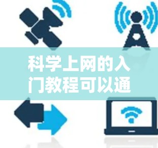 科学上网的入门教程可以通过以下分步骤的方法进行学习和实践 科学上网的入门教程可以通过以下分步骤的方法进行学习和实践