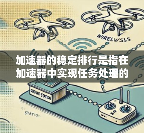 加速器的稳定排行是指在加速器中实现任务处理的高效性和稳定性，避免因资源不足、任务处理不均衡或系统性能问题导致的性能下降。以下是一些关键点和方法，帮助加速器在稳定性和性能上实现优化