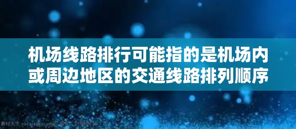 机场线路排行可能指的是机场内或周边地区的交通线路排列顺序,具体含义取决于上下文。以下是一些可能的解释和相关信息 机场线路排行可能指的是机场内或周边地区的交通线路排列顺序,具体含义取决于上下文。以下是一些可能的解释和相关信息