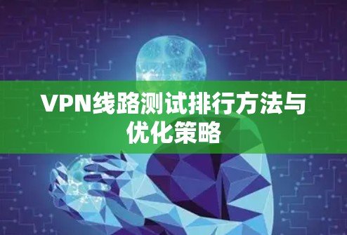 VPN线路测试排行方法与优化策略 VPN线路测试排行方法与优化策略